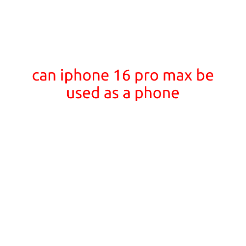 Can iPhone 16 Pro Max be Used as a Phone?