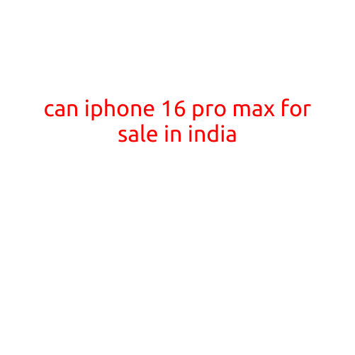 Can iPhone 16 Pro Max be sold in India?