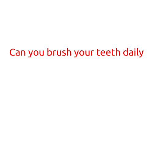 Can You Brush Your Teeth Daily?