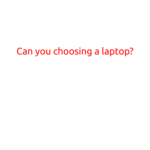 Can You Choosing a Laptop?