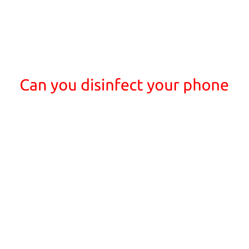 Can You Disinfect Your Phone?