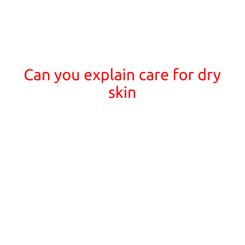 Can You Explain Care for Dry Skin?