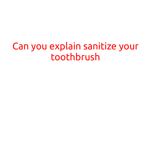 Can You Explain: Sanitize Your Toothbrush?