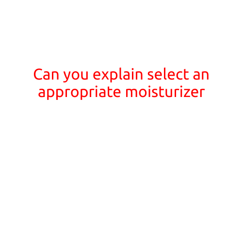 Can You Explain: Selecting an Appropriate Moisturizer