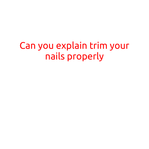 Can You Explain Trimming Your Nails Properly?