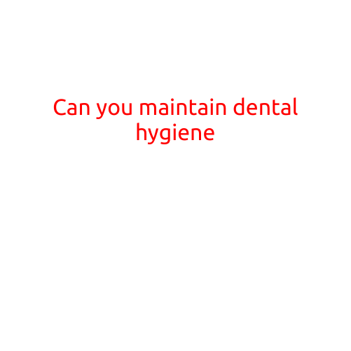 Can You Maintain Dental Hygiene?