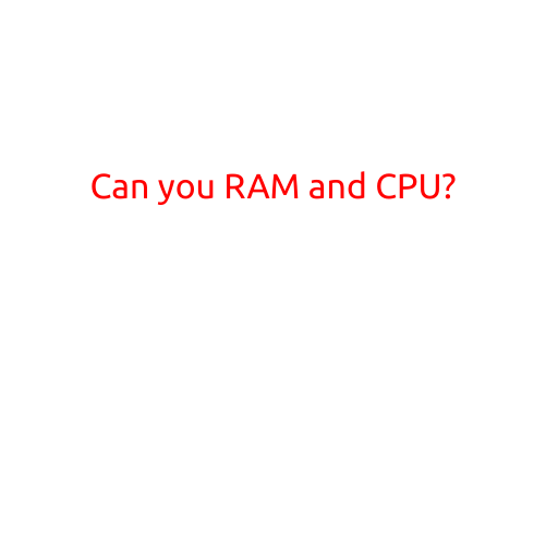 Can You RAM and CPU?