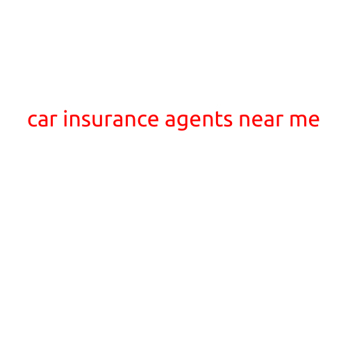 Car Insurance Agents Near Me: A Guide to Finding the Right Agent for You