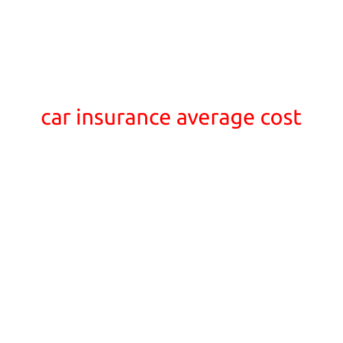 Car Insurance Average Cost: A Comprehensive Guide