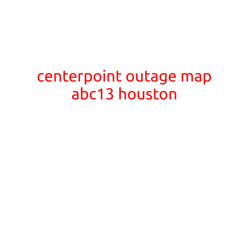 CenterPoint Outage Map: Stay Informed with ABC13 Houston