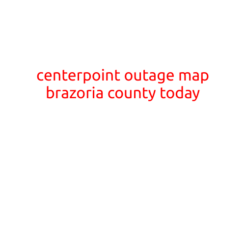 CenterPoint Outage Map Brazoria County Today: Stay Up-to-Date with Power Outage Information