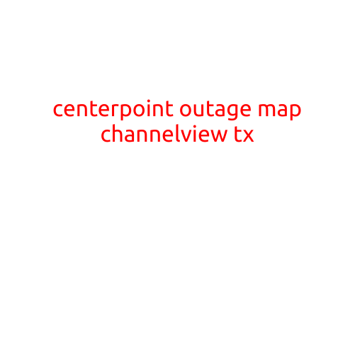 CenterPoint Outage Map: Channelview, TX - Stay Informed with the Latest Updates