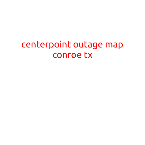 CenterPoint Outage Map Conroe TX: Stay Informed with Real-Time Updates