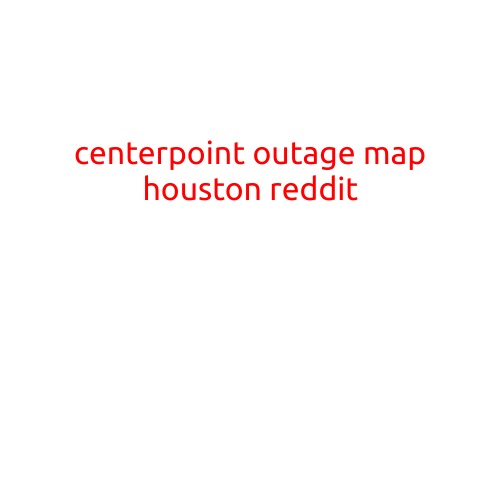 CenterPoint Outage Map Houston Reddit: Staying Informed About Power Outages in the Bayou City