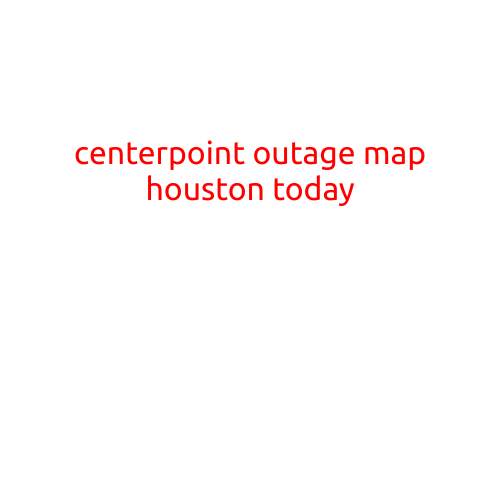 CenterPoint Outage Map Houston Today: Stay Informed with the Latest Information