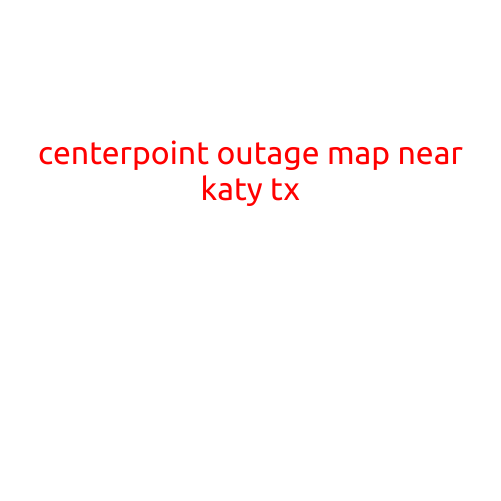 CenterPoint Outage Map Near Katy, TX: Stay Informed and Prepared During Power Outages