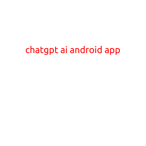 ChatGPT AI Android App: Revolutionizing Virtual Assistance on Your Mobile Device