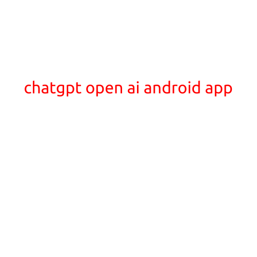 ChatGPT Open AI Android App: Revolutionizing Conversational AI on Mobile Devices