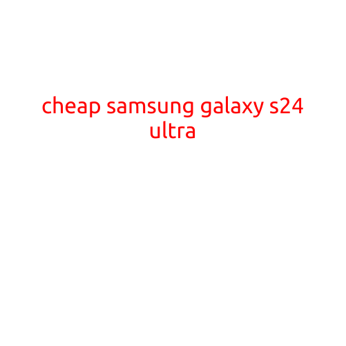 Cheap Samsung Galaxy S24 Ultra: Where to Find the Best Deals