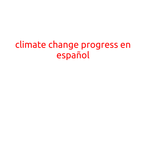 Progreso en la lucha contra el cambio climático: avances y desafíos