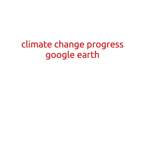 Climate Change Progress: A Journey Through Google Earth