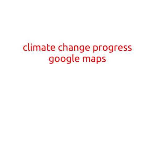 Climate Change Progress on Google Maps: A New Tool for Environmentalists and Adventurers Alike