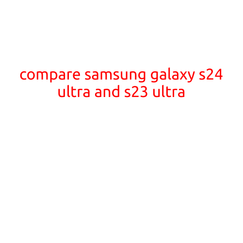 Compare Samsung Galaxy S24 Ultra and S23 Ultra: What's New and What's Better