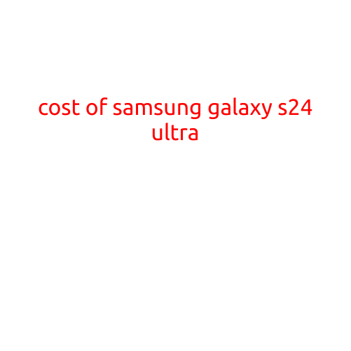 Cost of Samsung Galaxy S24 Ultra: A Comprehensive Guide