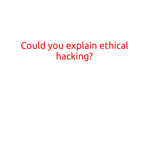 Could You Explain Ethical Hacking?