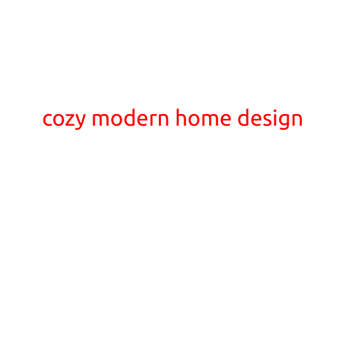 Cozy Modern Home Design: Bringing Warmth and Style to Your Living Space