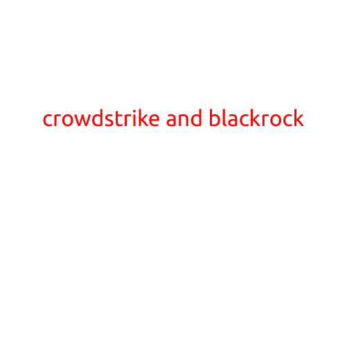 CrowdStrike and BlackRock: A Powerful Partnership in Cybersecurity and Finance