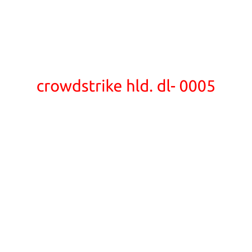 CrowdStrike HLD DL-0005: A Comprehensive Guide to Cybersecurity Threats