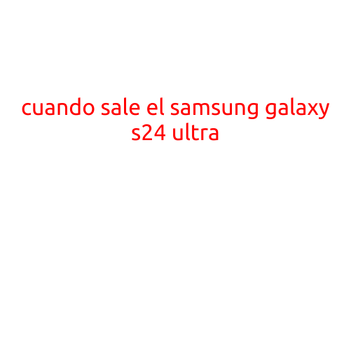 Cuando sale el Samsung Galaxy S24 Ultra