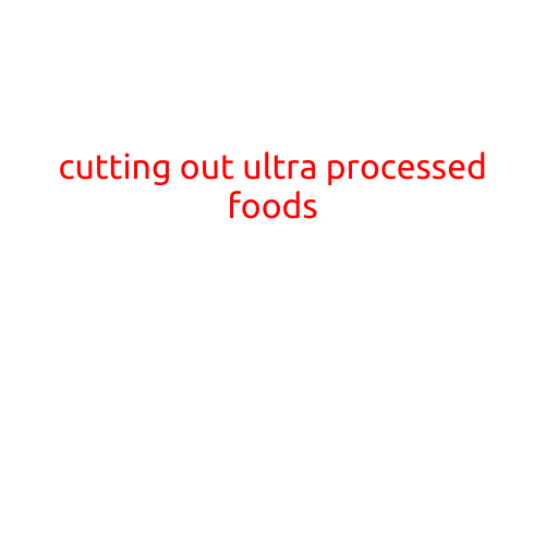 Cutting Out Ultra-Processed Foods: A Simple but Powerful Way to Improve Your Health