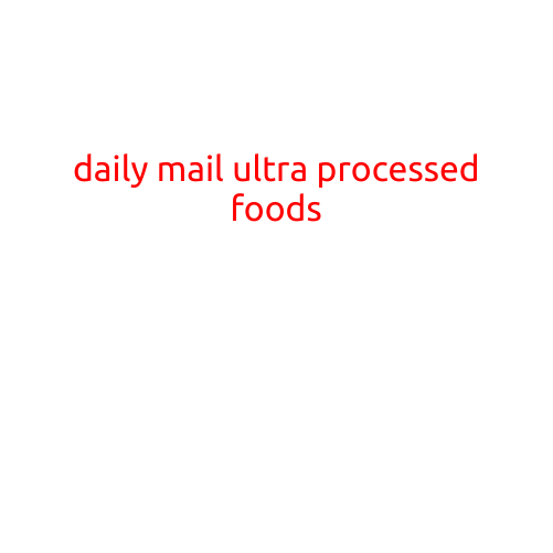 The Daily Mail: "The Hidden Danger of Ultra-Processed Foods in Our Diets"