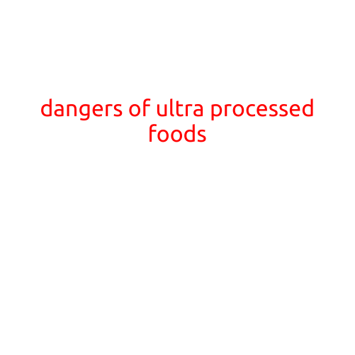 The Dangers of Ultra-Processed Foods: A Growing Concern for Global Health