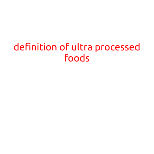 Definition of Ultra-Processed Foods: Understanding the Impact on Our Diets