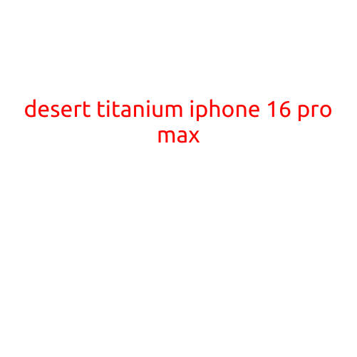 Desert Titanium iPhone 16 Pro Max: A Glimpse into the Future of Smartphones