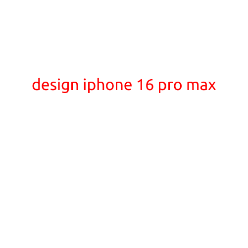 Designing the iPhone 16 Pro Max: A Futuristic Masterpiece