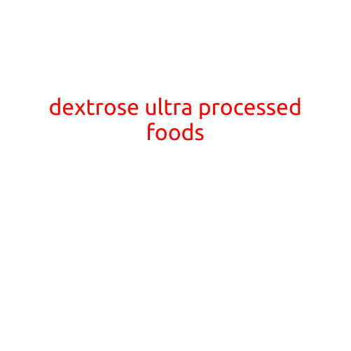 Dextrose: The Hidden Danger in Ultra-Processed Foods