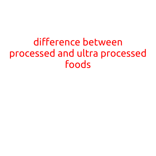 The Difference Between Processed and Ultra Processed Foods: What You Need to Know