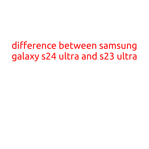 The Difference Between Samsung Galaxy S24 Ultra and S23 Ultra: What's New and What's Improved