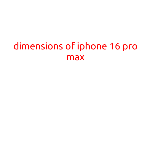 Dimensions of iPhone 16 Pro Max: A Closer Look