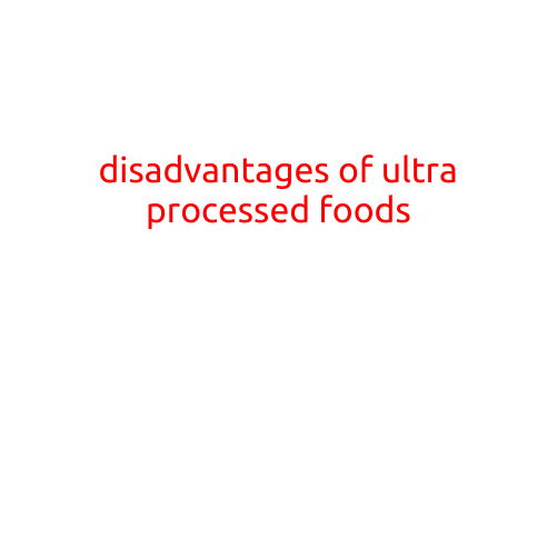 The Disadvantages of Ultra-Processed Foods: Why You Should Be Cautious