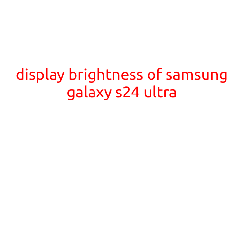 Display Brightness of Samsung Galaxy S24 Ultra: A Comprehensive Review