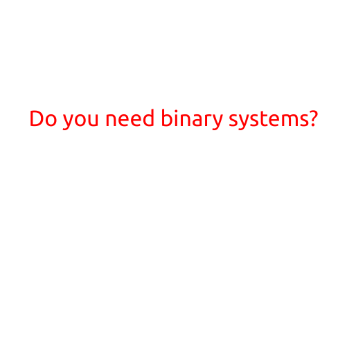 Do You Need Binary Systems?