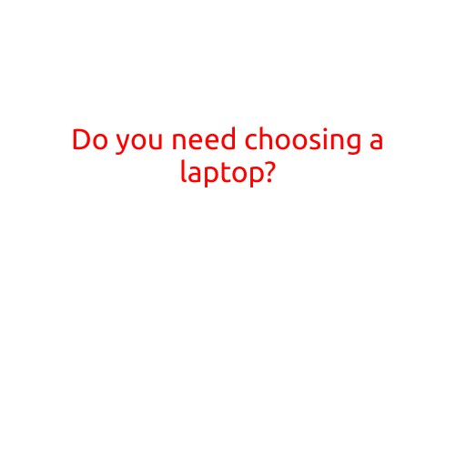 Do You Need Choosing a Laptop?