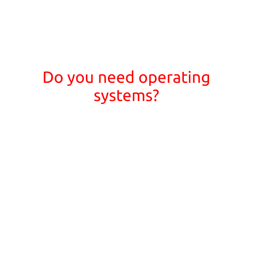 Do You Need Operating Systems?