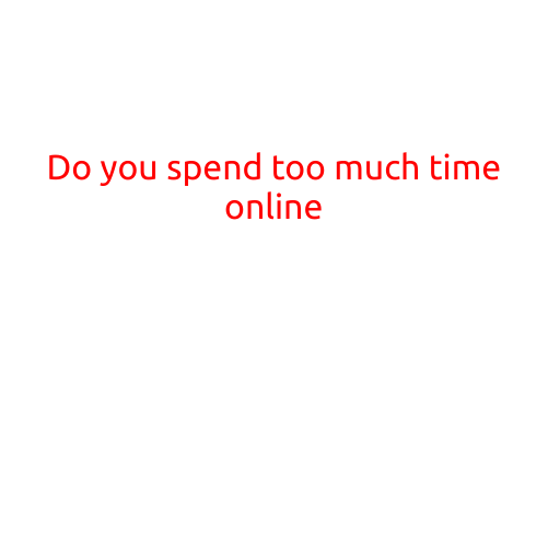 Do You Spend Too Much Time Online?