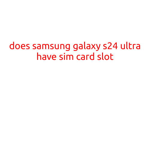 Does the Samsung Galaxy S24 Ultra Have a SIM Card Slot?